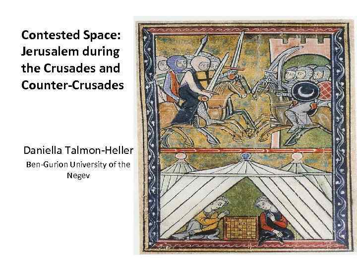 Contested Space: Jerusalem during the Crusades and Counter-Crusades Daniella Talmon-Heller Ben-Gurion University of the