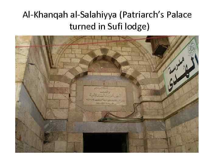 Al-Khanqah al-Salahiyya (Patriarch’s Palace turned in Sufi lodge) 