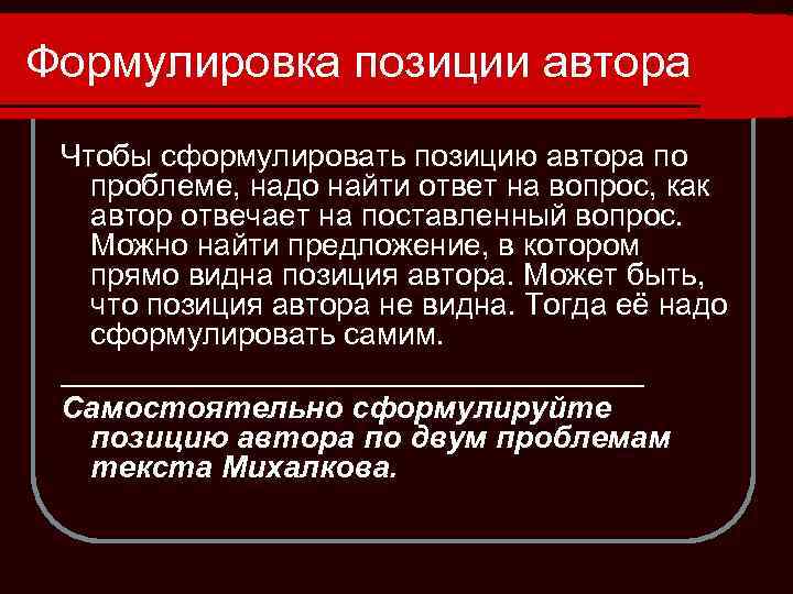 Формулировка позиции автора Чтобы сформулировать позицию автора по проблеме, надо найти ответ на вопрос,