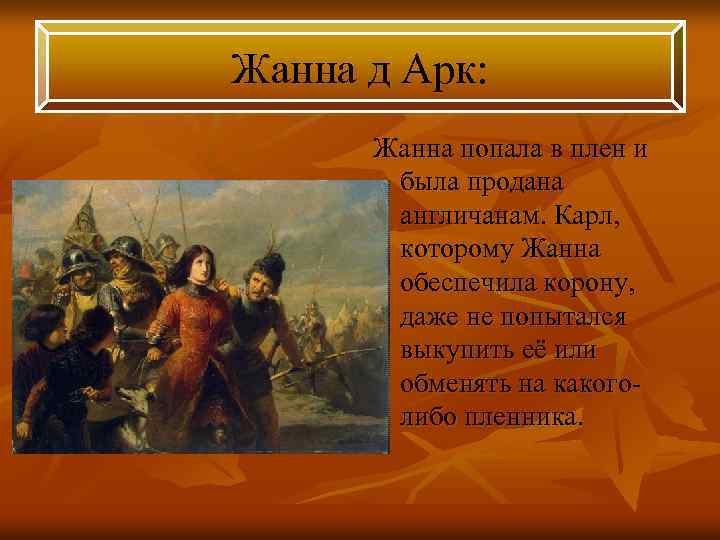 Жанна д Арк: Жанна попала в плен и была продана англичанам. Карл, которому Жанна