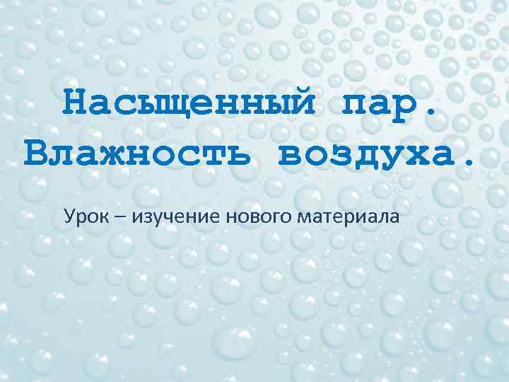 Насыщенный пар. Влажность воздуха. Урок – изучение нового материала 