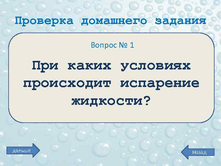 Проверка домашнего задания Вопрос № 1 При каких условиях происходит испарение жидкости? дальше Назад