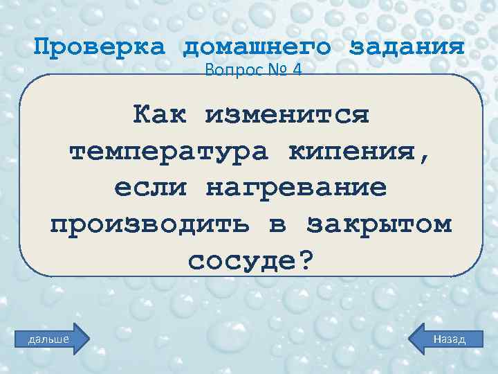 Проверка домашнего задания Вопрос № 4 Как изменится температура кипения, если нагревание производить в