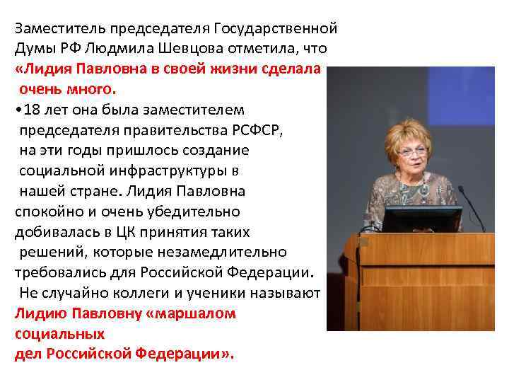 Заместитель председателя Государственной Думы РФ Людмила Шевцова отметила, что «Лидия Павловна в своей жизни