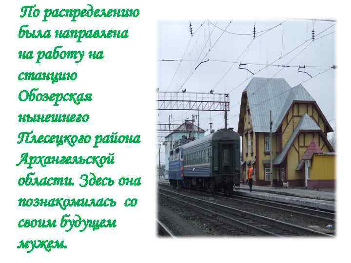 По распределению была направлена на работу на станцию Обозерская нынешнего Плесецкого района Архангельской области.