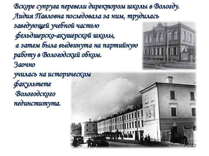 Вскоре супруга перевели директором школы в Вологду. Лидия Павловна последовала за ним, трудилась заведующей
