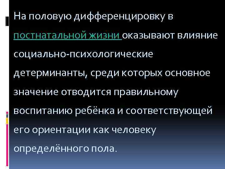 На половую дифференцировку в постнатальной жизни оказывают влияние социально-психологические детерминанты, среди которых основное значение