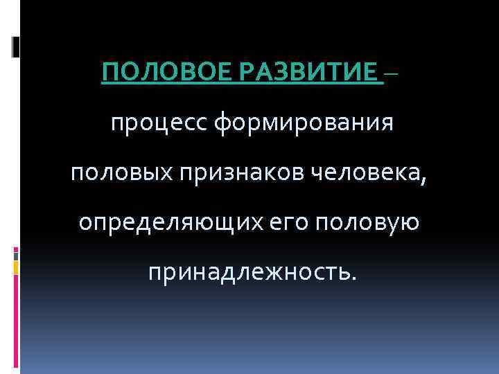 ПОЛОВОЕ РАЗВИТИЕ – процесс формирования половых признаков человека, определяющих его половую принадлежность. 