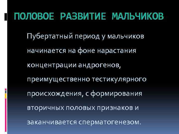 ПОЛОВОЕ РАЗВИТИЕ МАЛЬЧИКОВ Пубертатный период у мальчиков начинается на фоне нарастания концентрации андрогенов, преимущественно