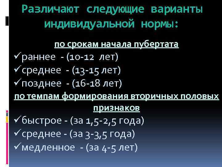 Различают следующие варианты индивидуальной нормы: по срокам начала пубертата üраннее - (10 -12 лет)