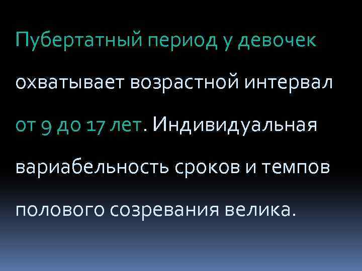 Пубертатный период у девочек охватывает возрастной интервал от 9 до 17 лет. Индивидуальная вариабельность