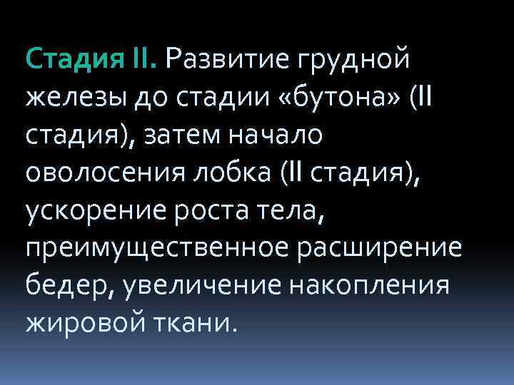 Стадия II. Развитие грудной железы до стадии «бутона» (II стадия), затем начало оволосения лобка