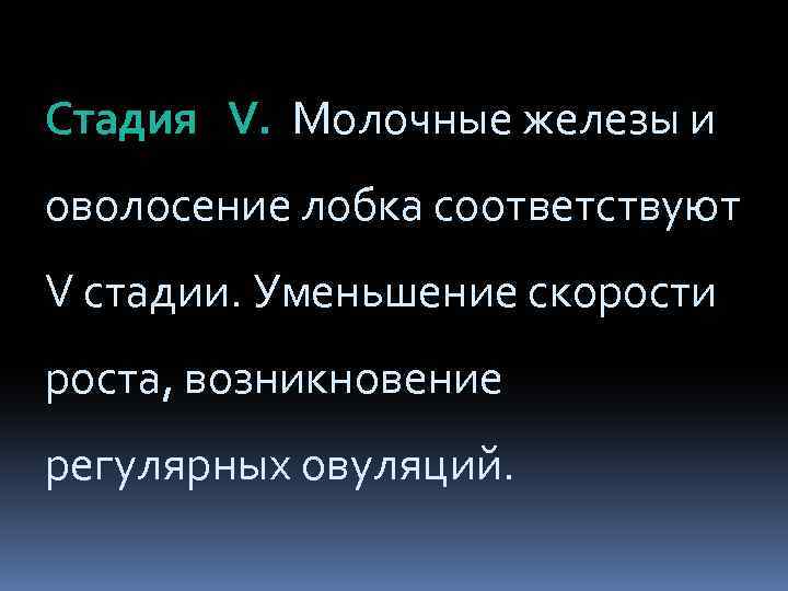 Стадия V. Молочные железы и оволосение лобка соответствуют V стадии. Уменьшение скорости роста, возникновение