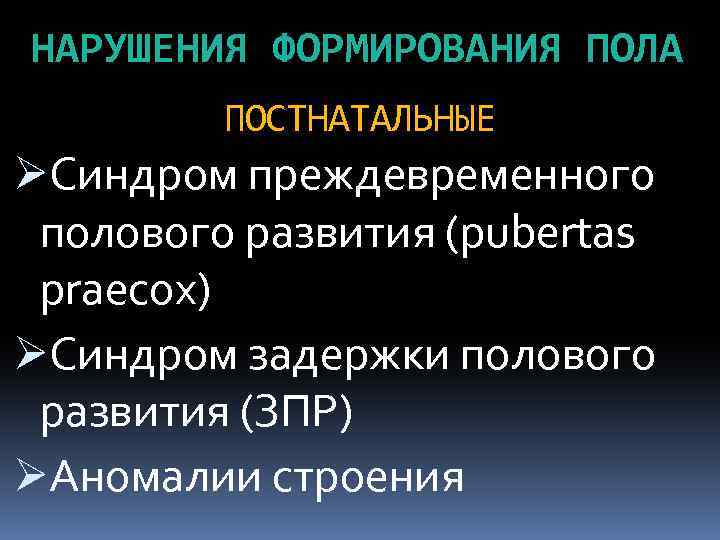 НАРУШЕНИЯ ФОРМИРОВАНИЯ ПОЛА ПОСТНАТАЛЬНЫЕ ØСиндром преждевременного полового развития (pubertas praecox) ØСиндром задержки полового развития