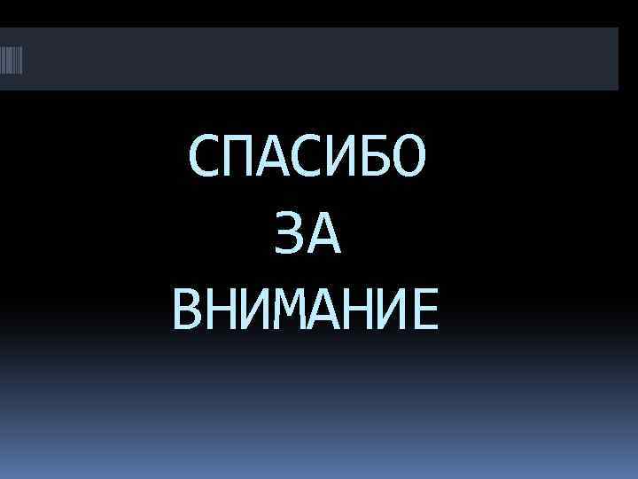 СПАСИБО ЗА ВНИМАНИЕ 