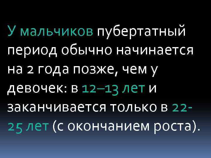 У мальчиков пубертатный период обычно начинается на 2 года позже, чем у девочек: в