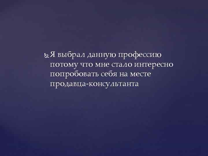  Я выбрал данную профессию потому что мне стало интересно попробовать себя на месте