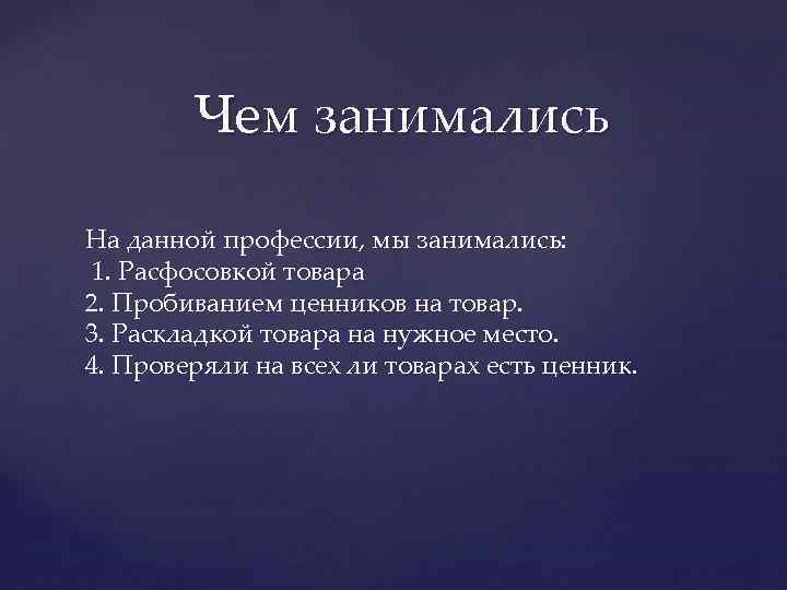Чем занимались На данной профессии, мы занимались: 1. Расфосовкой товара 2. Пробиванием ценников на