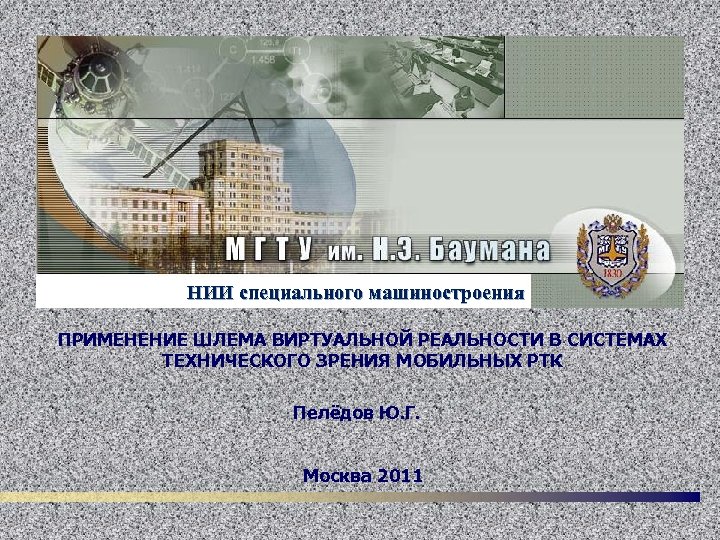 НИИ специального машиностроения ПРИМЕНЕНИЕ ШЛЕМА ВИРТУАЛЬНОЙ РЕАЛЬНОСТИ В СИСТЕМАХ ТЕХНИЧЕСКОГО ЗРЕНИЯ МОБИЛЬНЫХ РТК Пелёдов