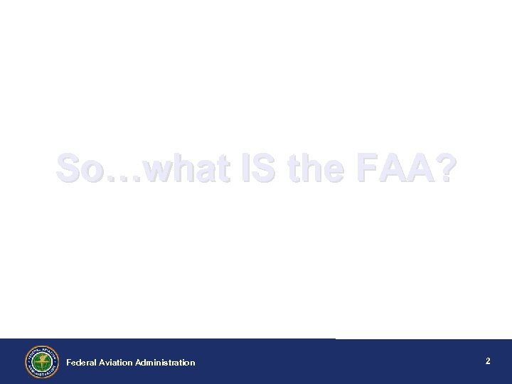 So…what IS the FAA? Federal Aviation Administration 2 