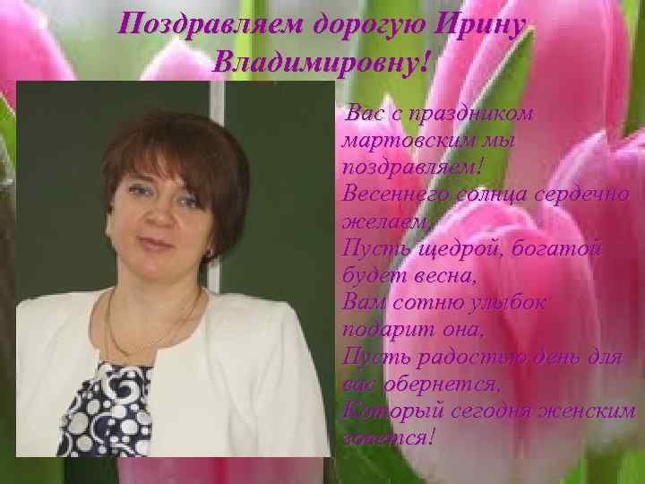 Поздравляем дорогую Ирину Владимировну! Вас с праздником мартовским мы поздравляем! Весеннего солнца сердечно желаем,