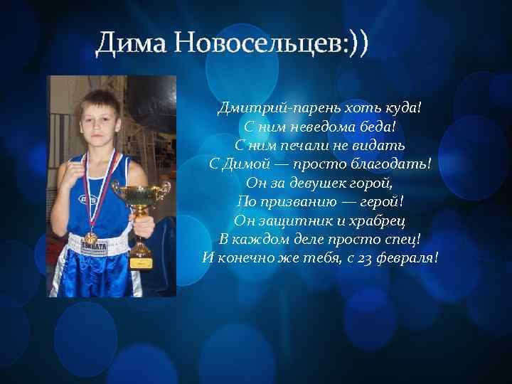 Дима Новосельцев: )) Дмитрий-парень хоть куда! С ним неведома беда! С ним печали не