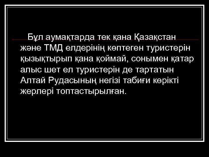  Бұл аумақтарда тек қана Қазақстан және ТМД елдерінің көптеген туристерін қызықтырып қана қоймай,