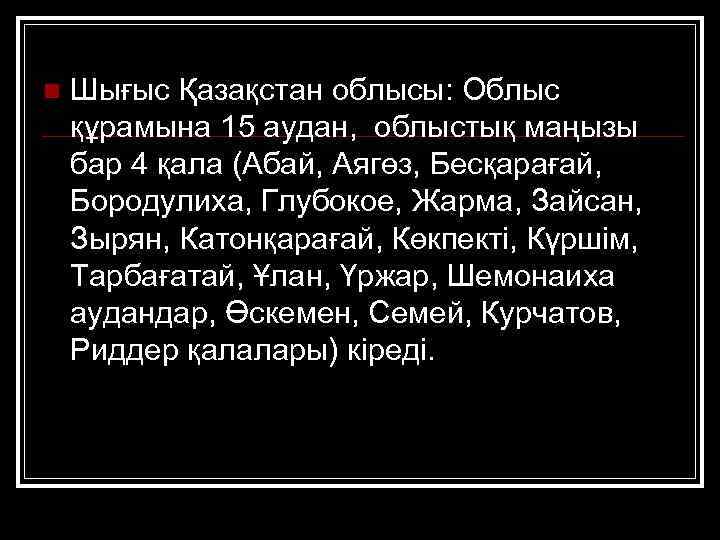 n Шығыс Қазақстан облысы: Облыс құрамына 15 аудан, облыстық маңызы бар 4 қала (Абай,