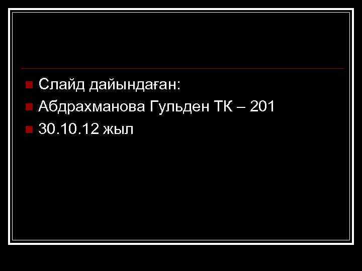 Слайд дайындаған: n Абдрахманова Гульден ТК – 201 n 30. 12 жыл n 