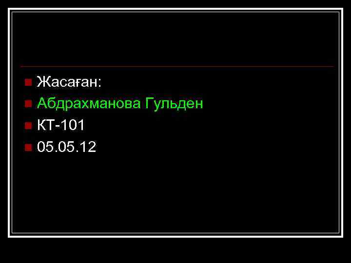 Жасаған: n Абдрахманова Гульден n КТ-101 n 05. 12 n 
