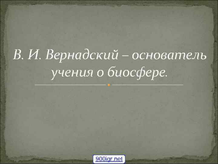 В. И. Вернадский – основатель учения о биосфере. 900 igr. net 