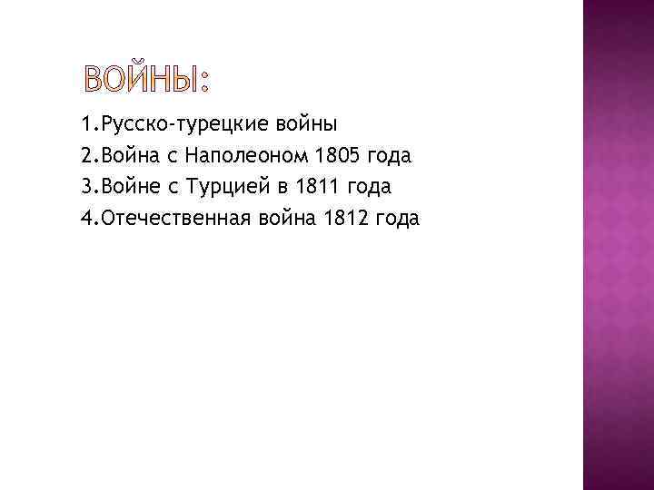 1. Русско-турецкие войны 2. Война с Наполеоном 1805 года 3. Войне с Турцией в