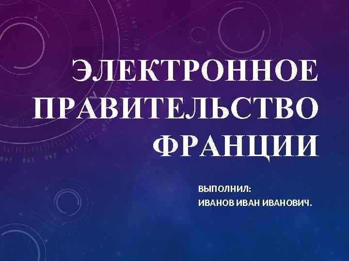 ЭЛЕКТРОННОЕ ПРАВИТЕЛЬСТВО ФРАНЦИИ ВЫПОЛНИЛ: ИВАНОВИЧ. 