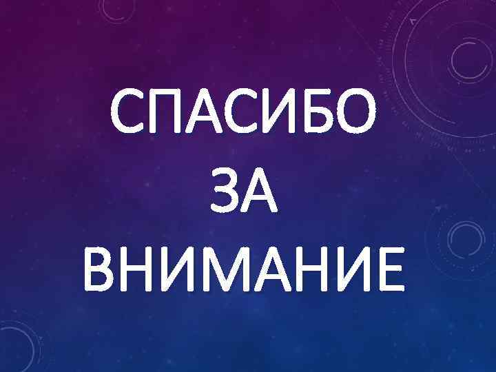 СПАСИБО ЗА ВНИМАНИЕ 