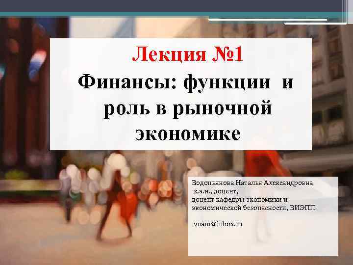 Лекция № 1 Финансы: функции и роль в рыночной экономике Водопьянова Наталья Александровна к.