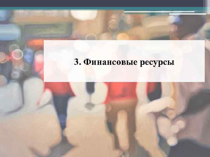 3. Финансовые ресурсы 