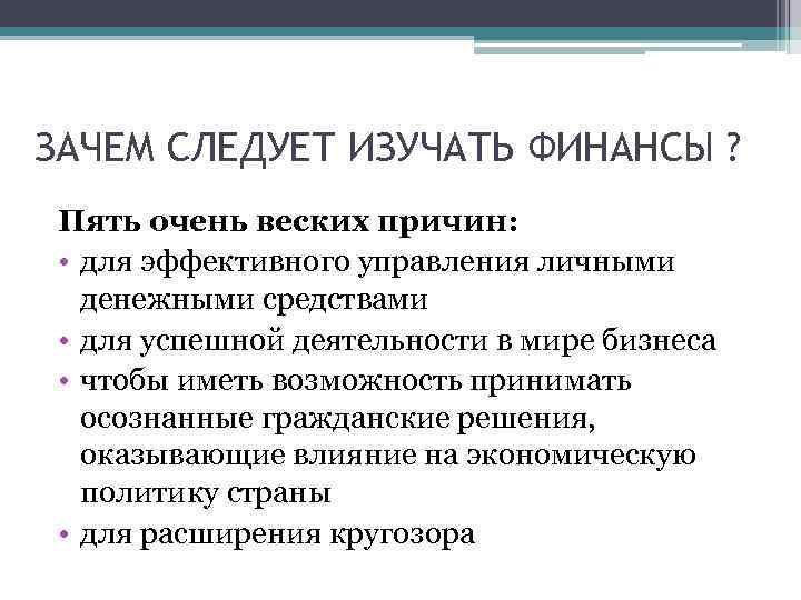 ЗАЧЕМ СЛЕДУЕТ ИЗУЧАТЬ ФИНАНСЫ ? Пять очень веских причин: • для эффективного управления личными