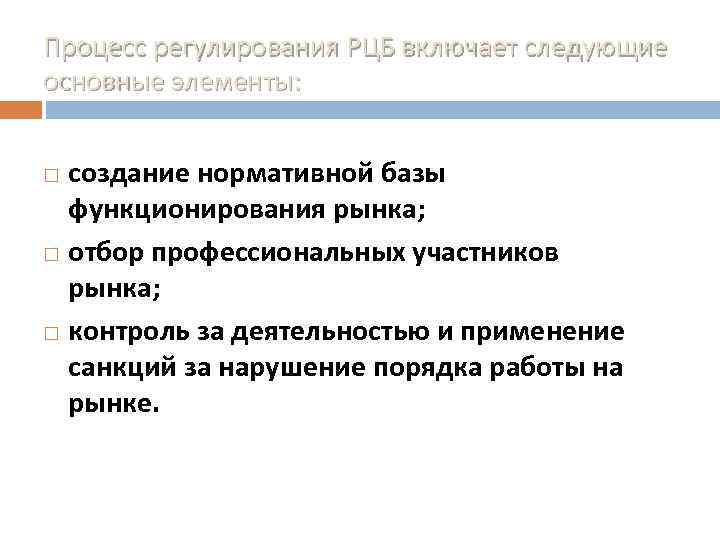 Процесс регулирования РЦБ включает следующие основные элементы: создание нормативной базы функционирования рынка; отбор профессиональных
