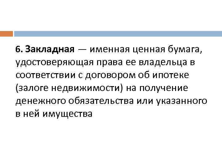 6. Закладная — именная ценная бумага, удостоверяющая права ее владельца в соответствии с договором