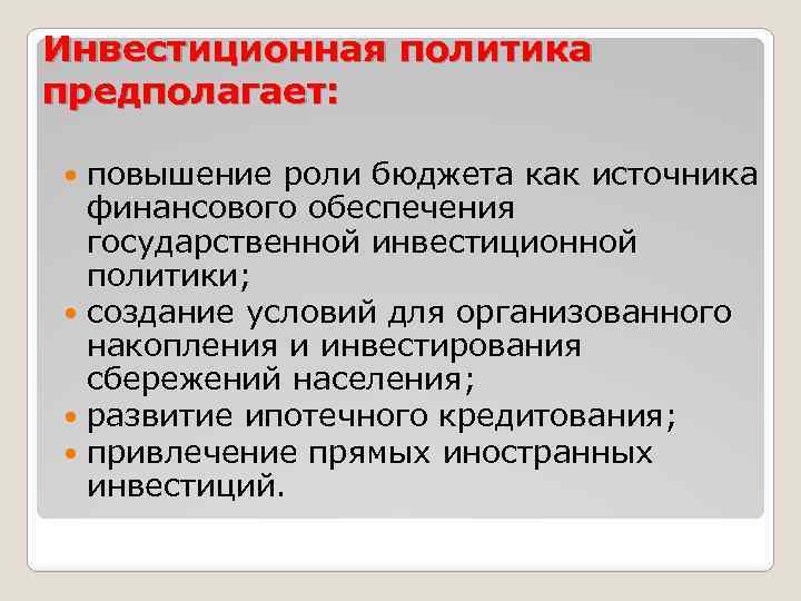 Инвестиционная политика предполагает: повышение роли бюджета как источника финансового обеспечения государственной инвестиционной политики; создание