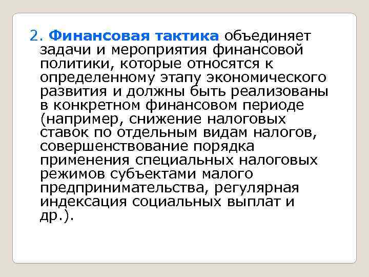 2. Финансовая тактика объединяет задачи и мероприятия финансовой политики, которые относятся к определенному этапу