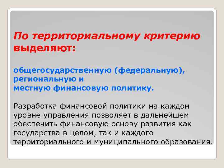 По территориальному критерию выделяют: общегосударственную (федеральную), региональную и местную финансовую политику. Разработка финансовой политики