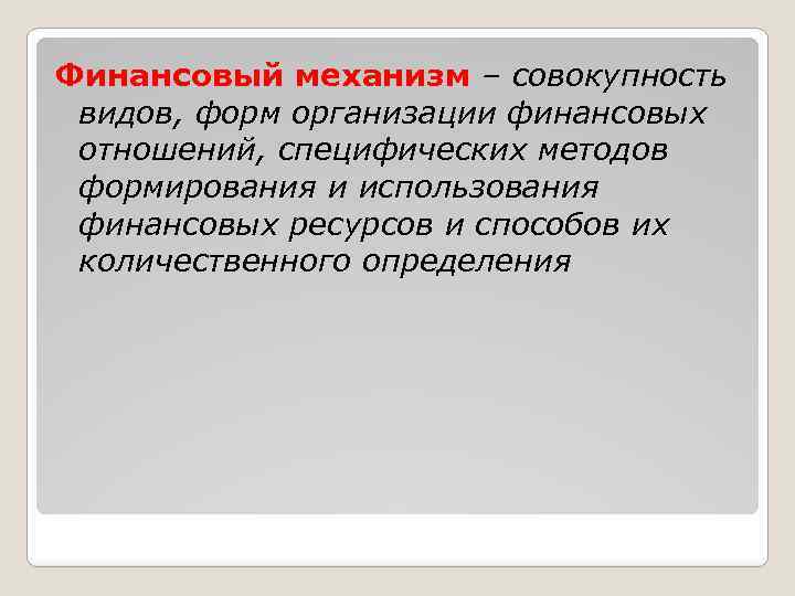 Финансовый механизм – совокупность видов, форм организации финансовых отношений, специфических методов формирования и использования