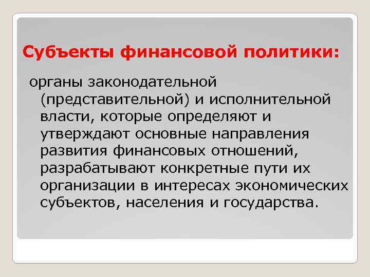 Субъекты финансовой политики: органы законодательной (представительной) и исполнительной власти, которые определяют и утверждают основные