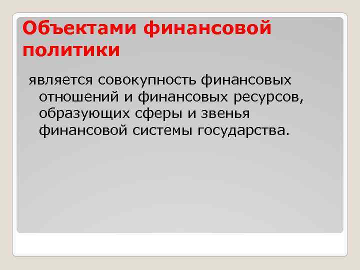 Объектами финансовой политики является совокупность финансовых отношений и финансовых ресурсов, образующих сферы и звенья