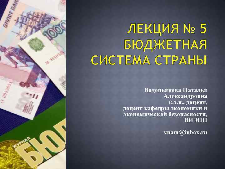 ЛЕКЦИЯ № 5 БЮДЖЕТНАЯ СИСТЕМА СТРАНЫ Водопьянова Наталья Александровна к. э. н. , доцент