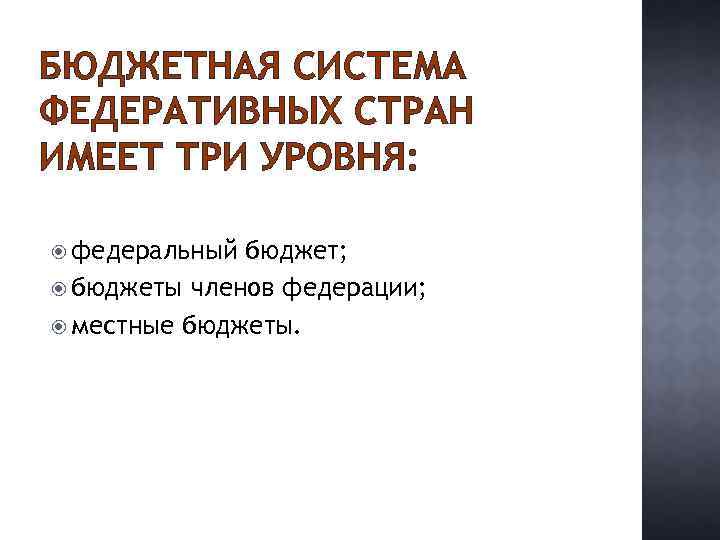 БЮДЖЕТНАЯ СИСТЕМА ФЕДЕРАТИВНЫХ СТРАН ИМЕЕТ ТРИ УРОВНЯ: федеральный бюджет; бюджеты членов федерации; местные бюджеты.