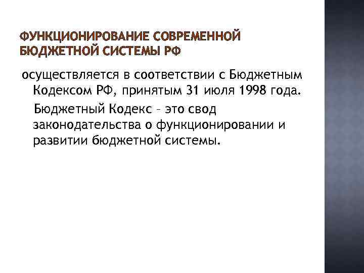 ФУНКЦИОНИРОВАНИЕ СОВРЕМЕННОЙ БЮДЖЕТНОЙ СИСТЕМЫ РФ осуществляется в соответствии с Бюджетным Кодексом РФ, принятым 31