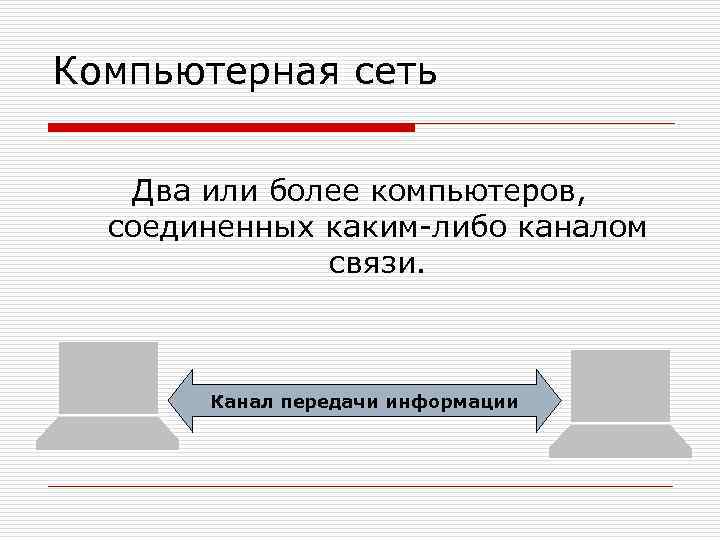 Компьютерная сеть Два или более компьютеров, соединенных каким-либо каналом связи. Канал передачи информации 