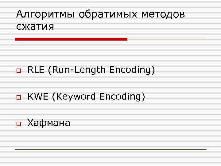 Алгоритмы обратимых методов сжатия o RLE (Run-Length Encoding) o KWE (Keyword Encoding) o Хафмана